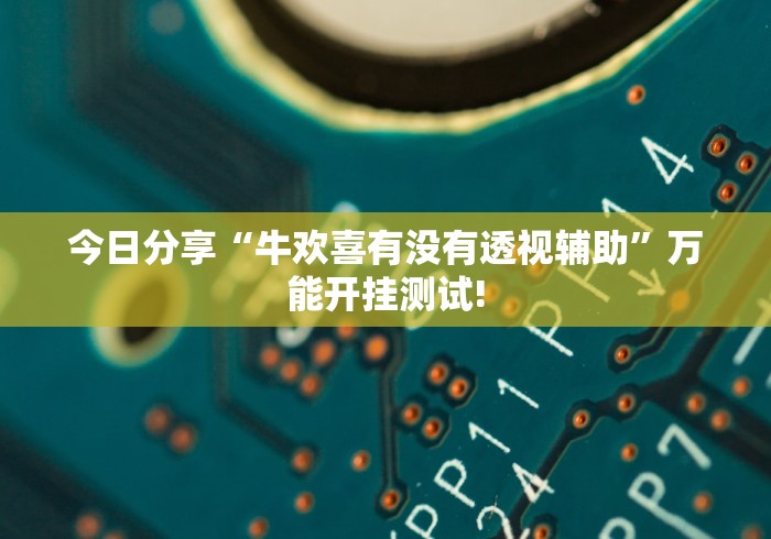 今日分享“牛欢喜有没有透视辅助”万能开挂测试!