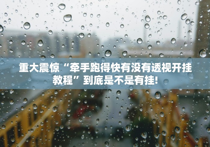 重大震惊“牵手跑得快有没有透视开挂教程”到底是不是有挂!