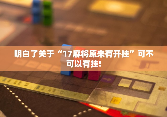 明白了关于“17麻将原来有开挂”可不可以有挂!