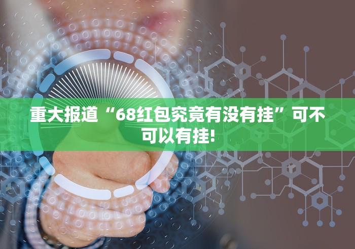 重大报道“68红包究竟有没有挂”可不可以有挂!