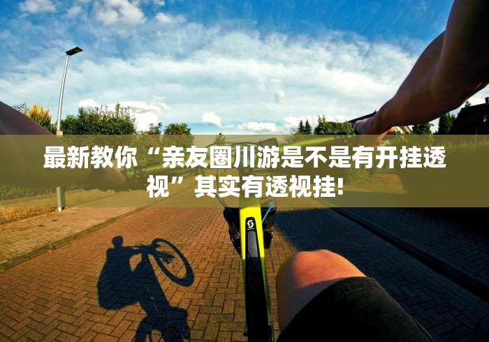 最新教你“亲友圈川游是不是有开挂透视”其实有透视挂!