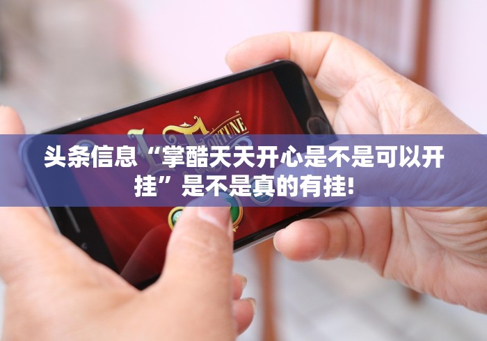 头条信息“掌酷天天开心是不是可以开挂”是不是真的有挂!