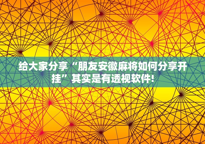 给大家分享“朋友安徽麻将如何分享开挂”其实是有透视软件!