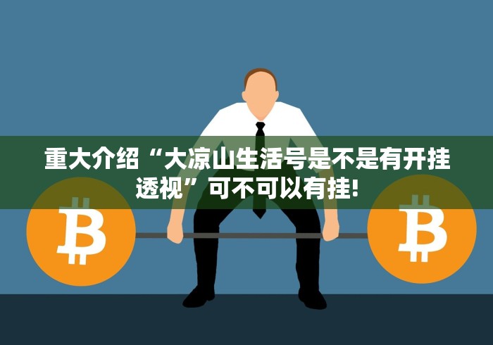 重大介绍“大凉山生活号是不是有开挂透视”可不可以有挂!