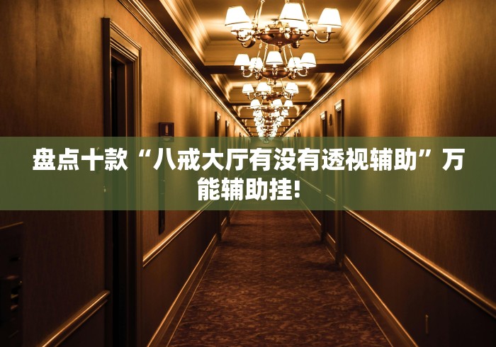 盘点十款“八戒大厅有没有透视辅助”万能辅助挂!