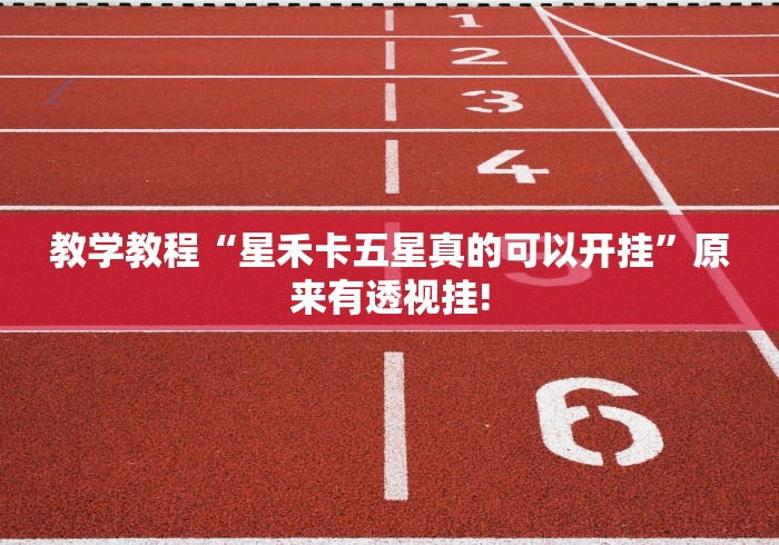 教学教程“星禾卡五星真的可以开挂”原来有透视挂!