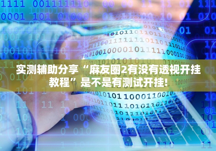 实测辅助分享“麻友圈2有没有透视开挂教程”是不是有测试开挂!