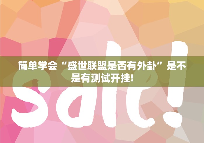 简单学会“盛世联盟是否有外卦”是不是有测试开挂!