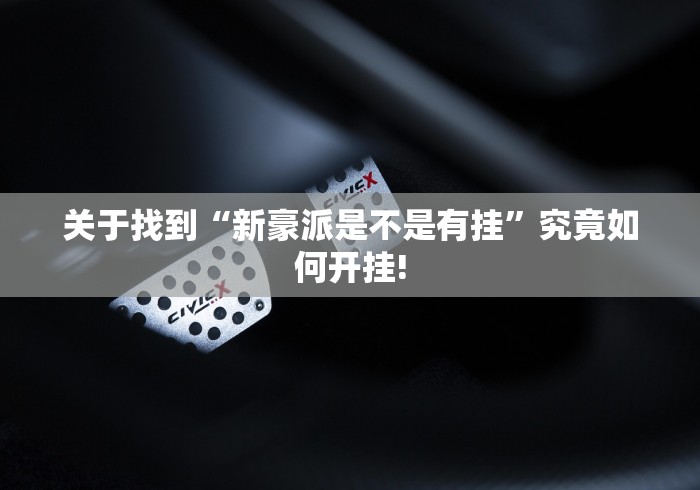 关于找到“新豪派是不是有挂”究竟如何开挂!