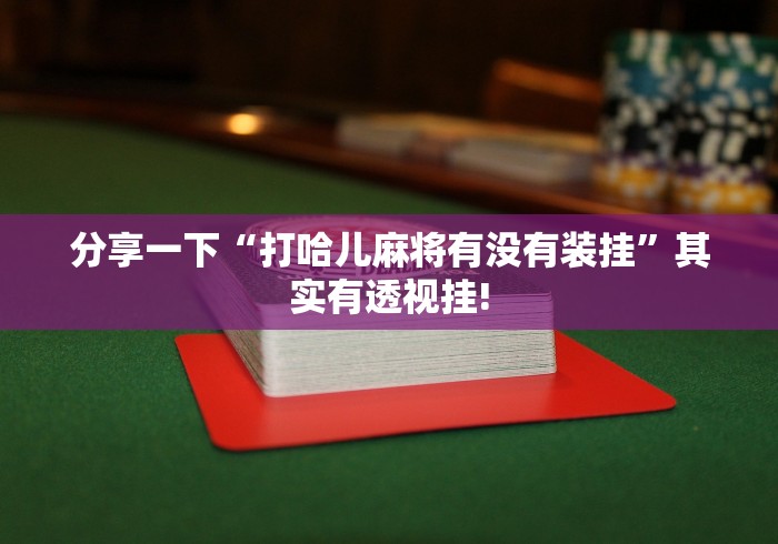 分享一下“打哈儿麻将有没有装挂”其实有透视挂!