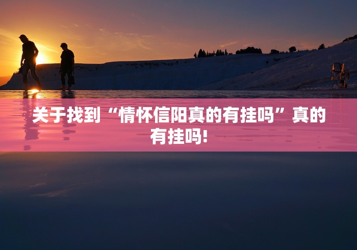 关于找到“情怀信阳真的有挂吗”真的有挂吗!