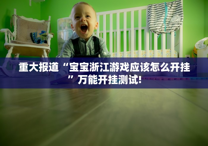 重大报道“宝宝浙江游戏应该怎么开挂”万能开挂测试!