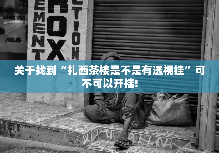 关于找到“扎西茶楼是不是有透视挂”可不可以开挂!