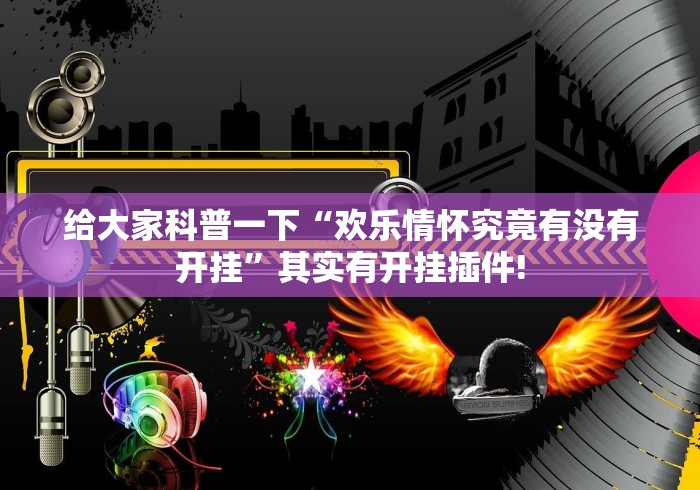 给大家科普一下“欢乐情怀究竟有没有开挂”其实有开挂插件!