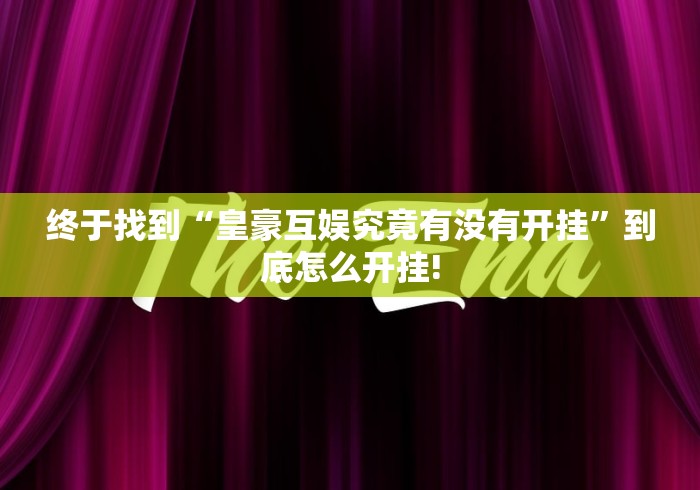 终于找到“皇豪互娱究竟有没有开挂”到底怎么开挂!