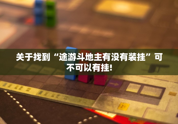 关于找到“途游斗地主有没有装挂”可不可以有挂!