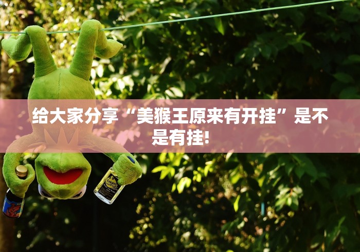 给大家分享“美猴王原来有开挂”是不是有挂!