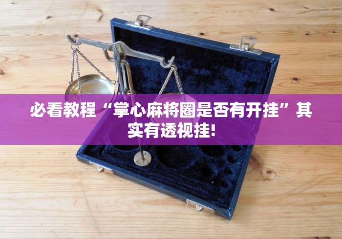 必看教程“掌心麻将圈是否有开挂”其实有透视挂!