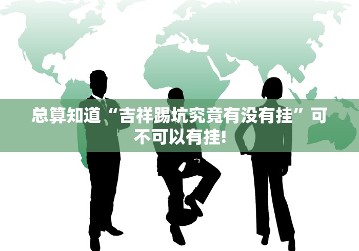 总算知道“吉祥踢坑究竟有没有挂”可不可以有挂!