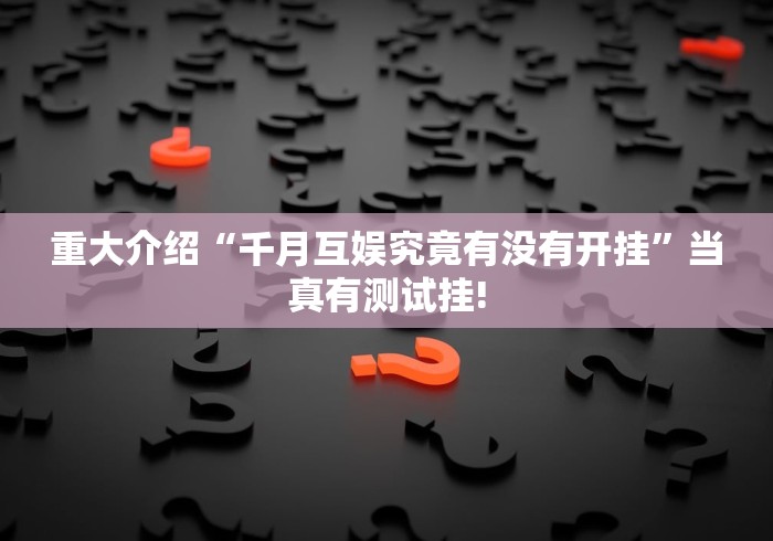 重大介绍“千月互娱究竟有没有开挂”当真有测试挂! 重大介绍“千月互娱究竟有没有开挂”当真有测试挂!
