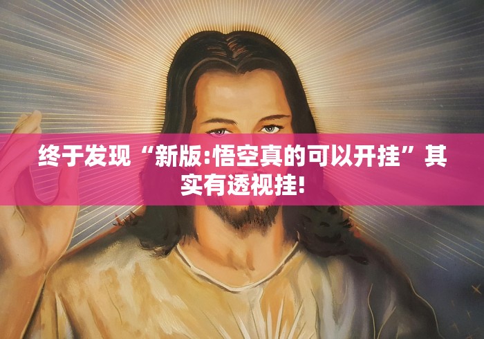 终于发现“新版:悟空真的可以开挂”其实有透视挂! 终于发现“新版:悟空真的可以开挂”其实有透视挂!