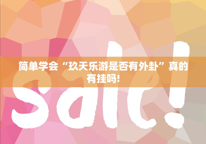 简单学会“玖天乐游是否有外卦”真的有挂吗! 简单学会“玖天乐游是否有外卦”真的有挂吗!