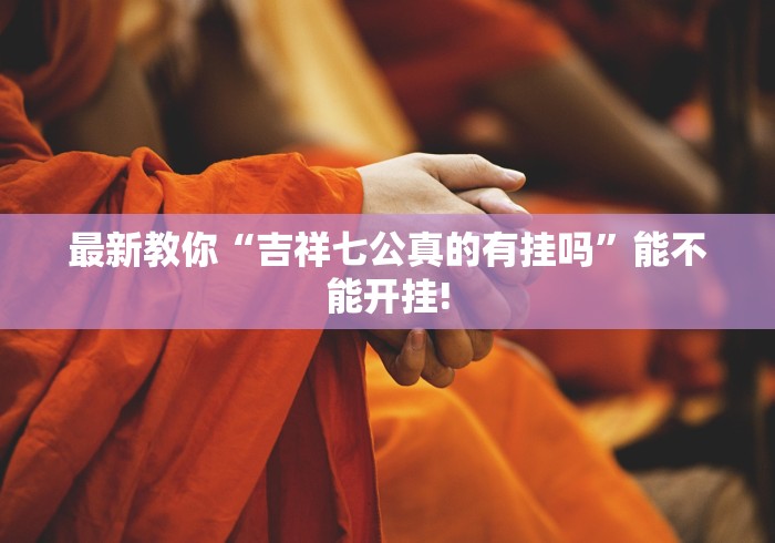 最新教你“吉祥七公真的有挂吗”能不能开挂!