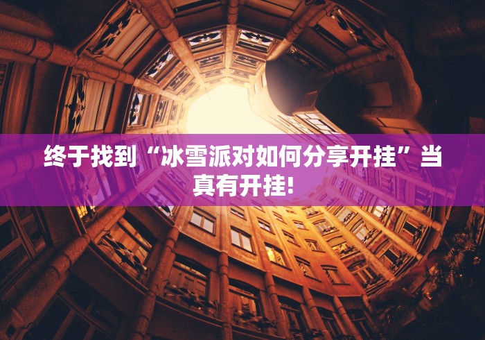 终于找到“冰雪派对如何分享开挂”当真有开挂! 终于找到“冰雪派对如何分享开挂”当真有开挂!