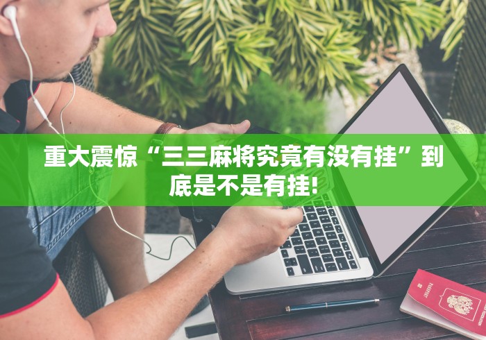 重大震惊“三三麻将究竟有没有挂”到底是不是有挂!