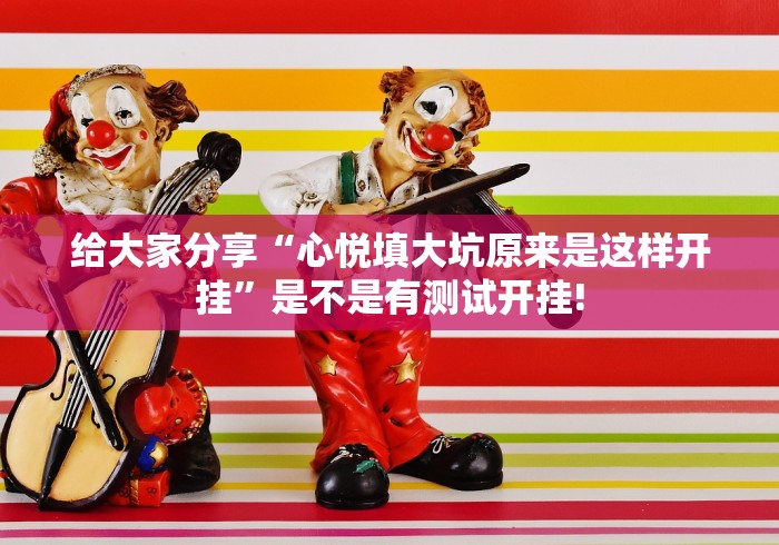 给大家分享“心悦填大坑原来是这样开挂”是不是有测试开挂! 给大家分享“心悦填大坑原来是这样开挂”是不是有测试开挂!