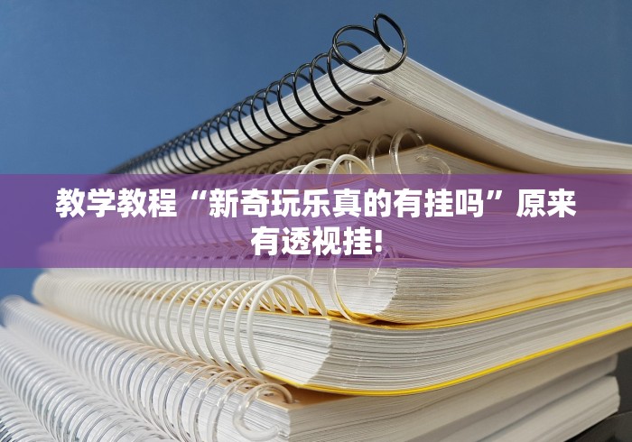 教学教程“新奇玩乐真的有挂吗”原来有透视挂! 教学教程“新奇玩乐真的有挂吗”原来有透视挂!