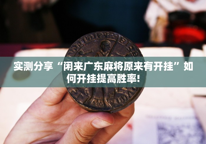 实测分享“闲来广东麻将原来有开挂”如何开挂提高胜率! 实测分享“闲来广东麻将原来有开挂”如何开挂提高胜率!