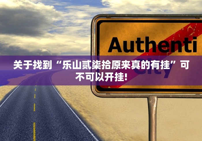 关于找到“乐山贰柒拾原来真的有挂”可不可以开挂! 关于找到“乐山贰柒拾原来真的有挂”可不可以开挂!