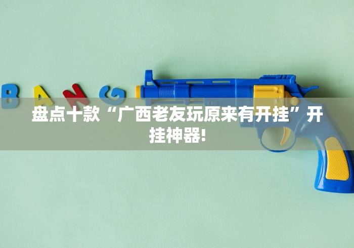 盘点十款“广西老友玩原来有开挂”开挂神器!