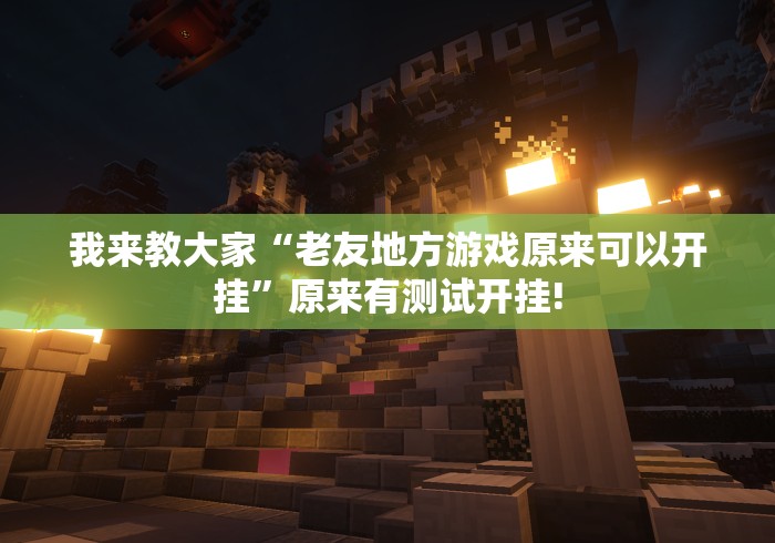 我来教大家“老友地方游戏原来可以开挂”原来有测试开挂!