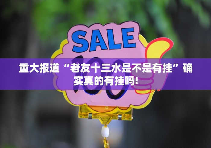 重大报道“老友十三水是不是有挂”确实真的有挂吗!
