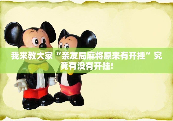 我来教大家“亲友局麻将原来有开挂”究竟有没有开挂!