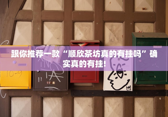 跟你推荐一款“顺欣茶坊真的有挂吗”确实真的有挂! 跟你推荐一款“顺欣茶坊真的有挂吗”确实真的有挂!