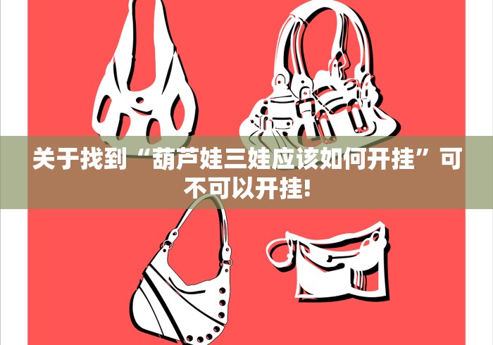 关于找到“葫芦娃三娃应该如何开挂”可不可以开挂!