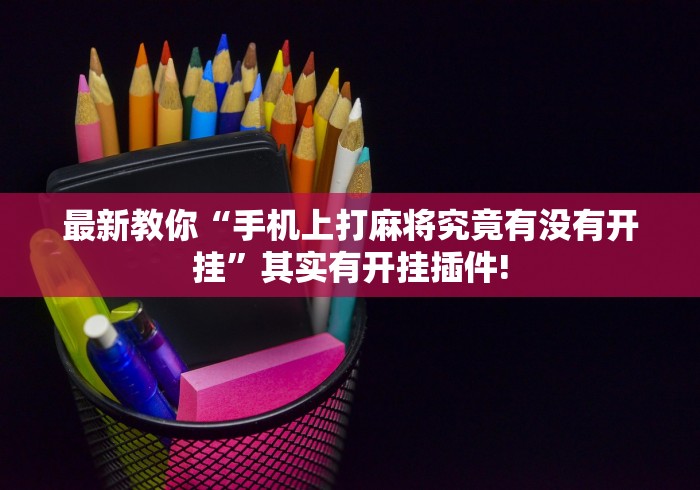 最新教你“手机上打麻将究竟有没有开挂”其实有开挂插件!