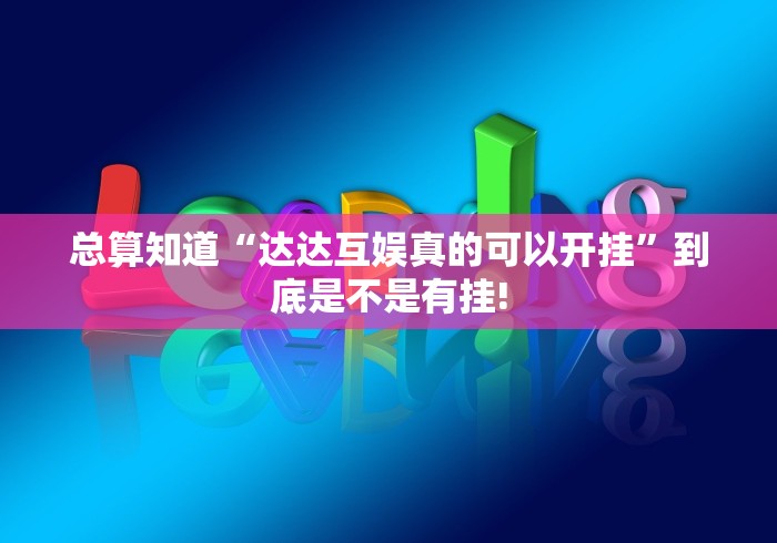 总算知道“达达互娱真的可以开挂”到底是不是有挂!