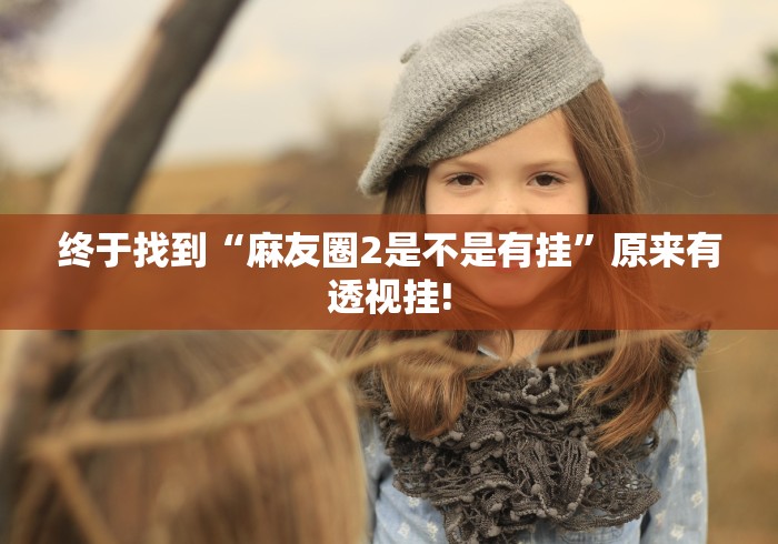 终于找到“麻友圈2是不是有挂”原来有透视挂!