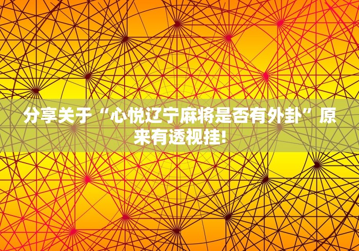 分享关于“心悦辽宁麻将是否有外卦”原来有透视挂!