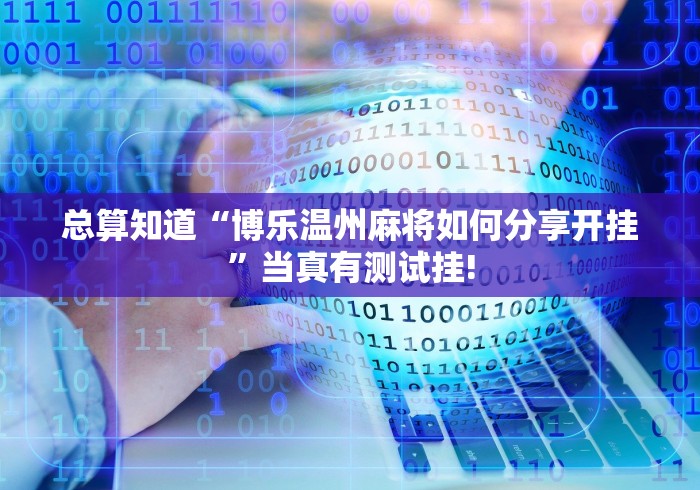 总算知道“博乐温州麻将如何分享开挂”当真有测试挂!