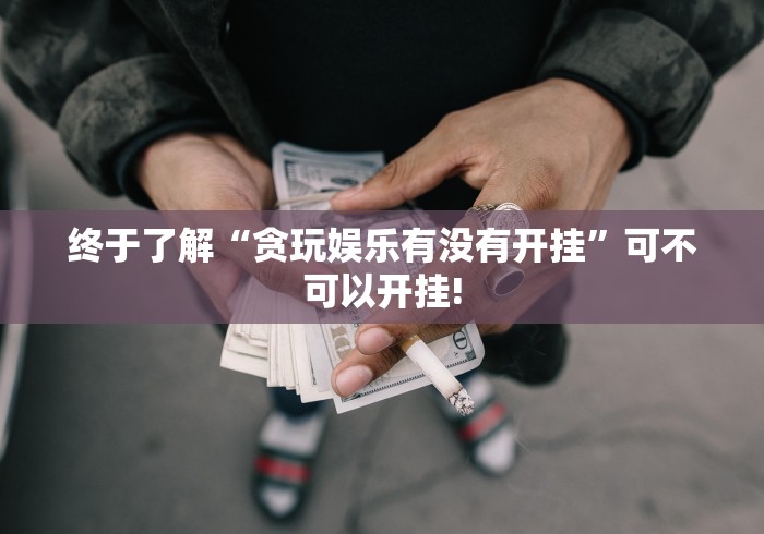 终于了解“贪玩娱乐有没有开挂”可不可以开挂!