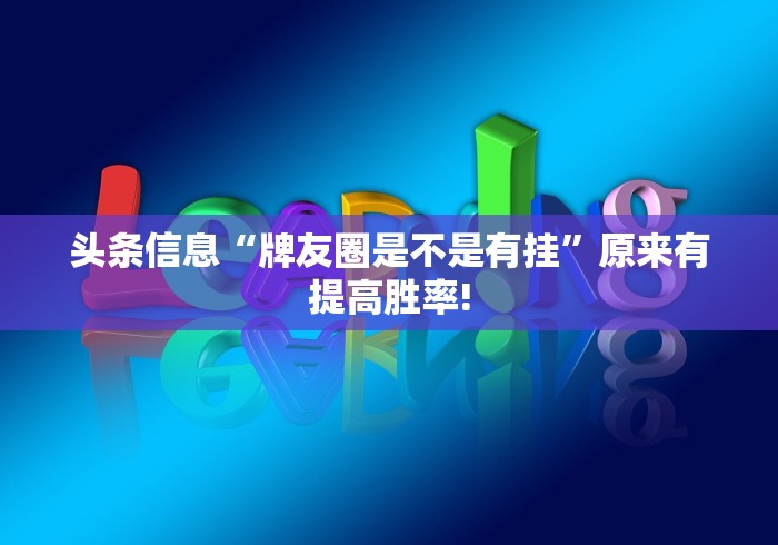 头条信息“牌友圈是不是有挂”原来有提高胜率!