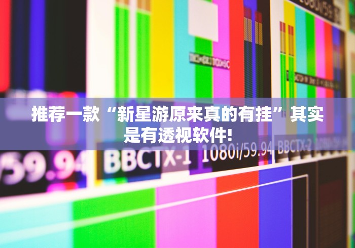 推荐一款“新星游原来真的有挂”其实是有透视软件!