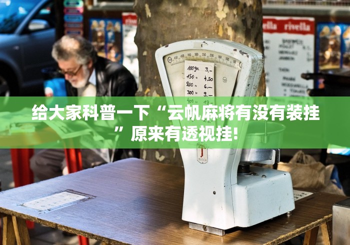 给大家科普一下“云帆麻将有没有装挂”原来有透视挂!