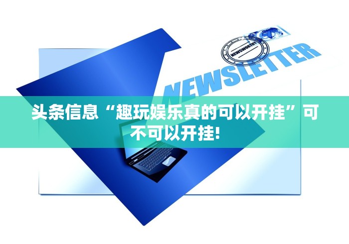 头条信息“趣玩娱乐真的可以开挂”可不可以开挂!