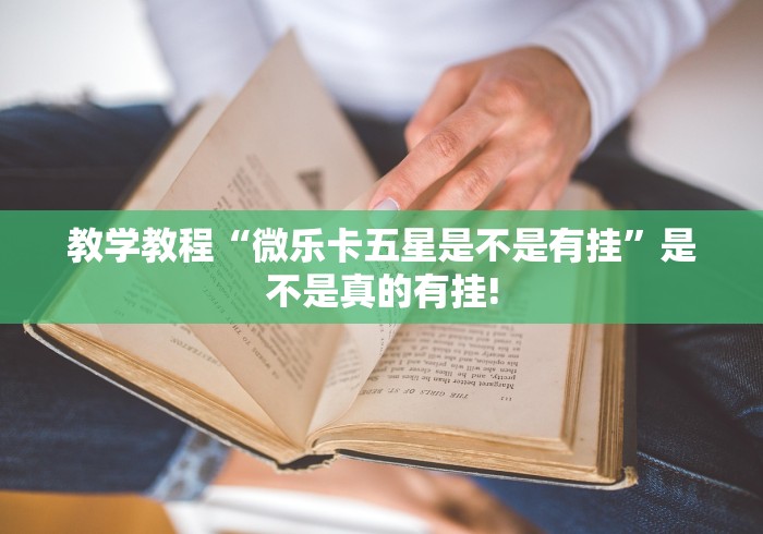 教学教程“微乐卡五星是不是有挂”是不是真的有挂!